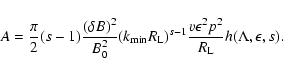 \begin{displaymath}%
A={\pi \over 2}(s-1){(\delta B)^2\over B_0^2}
(k_{\rm min}R...
...{s-1}{v\epsilon ^2p^2\over R_{\rm L}} h(\Lambda ,\epsilon, s).
\end{displaymath}