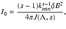 $\displaystyle I_{0} = {(s-1) k_{{\rm min}}^{s-1} \delta B^2 \over 4 \pi J(\Lambda, s)},$