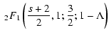 $\displaystyle \;_{2} F _{1} \left( {s+2 \over 2}, 1; {3 \over 2}; 1 - \Lambda \right)$