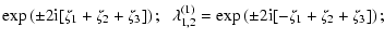 $\displaystyle \exp\left( \pm 2{\rm i}[\zeta_1+\zeta_2+\zeta_3] \right); \;\;
\lambda^{(1)}_{1,2} = \exp\left( \pm 2{\rm i}[-\zeta_1+\zeta_2+\zeta_3] \right);$