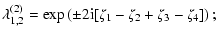 $\displaystyle \lambda^{(2)}_{1,2} = \exp\left( \pm 2{\rm i}
[\zeta_1-\zeta_2+\zeta_3-\zeta_4] \right);$