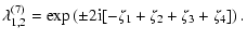 $\displaystyle \lambda^{(7)}_{1,2} = \exp\left( \pm 2{\rm i}
[-\zeta_1+\zeta_2+\zeta_3+\zeta_4] \right).$