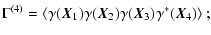 $\displaystyle \Gamma^{(4)} = \left\langle \gamma(\vec{X}_1)\gamma(\vec{X}_2)\gamma(\vec{X}_3)\gamma^*(\vec{X}_4) \right\rangle;$