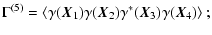 $\displaystyle \Gamma^{(5)} = \left\langle \gamma(\vec{X}_1)\gamma(\vec{X}_2)\gamma^*(\vec{X}_3)\gamma(\vec{X}_4) \right\rangle;$