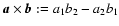 $\vec{a}\times \vec{b}:=a_1 b_2 -a_2 b_1$