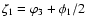 $\zeta_1=\varphi_3+\phi_1/2$