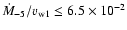 $\dot M_{-5} / v_{\rm w1} \leq 6.5 \times 10^{-2}$