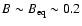 $B \sim B_{\rm eq} \sim 0.2$