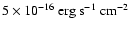 $5 \times 10^{-16}~\rm erg ~ s^{-1}~cm^{-2}$