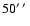 $50 \hbox{\hbox{$^\prime$ }\hskip -0.1em\hbox{$^\prime$ }}$