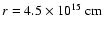 $r = 4.5 \times 10^{15}~\rm cm$