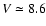 $V\simeq8.6$