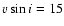 $v\sin i=15$