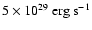 $5\times 10^{29}~{\rm erg~s^{-1}}$