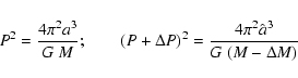 \begin{displaymath}P^2 = {{4\pi^2a^3} \over {G}~M}; \qquad (P+\Delta P)^2 =
{{4\pi^2\hat a^3} \over {G}~(M-\Delta M)}
\end{displaymath}
