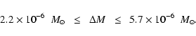 \begin{displaymath}2.2 \times 10^{-6}~~{M}_\odot~~\leq~~\Delta M~~\leq~~5.7 \times
10^{-6}~~{M}_\odot.
\end{displaymath}