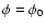$\phi = \phi_0$