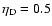 $\eta_{\rm D} = 0.5$