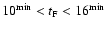 $10^{\rm min} < t_{\rm F} < 16^{\rm min}$