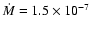 $\dot {M} = 1.5 \times 10^{-7}$