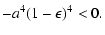 $\displaystyle -a^4(1-\epsilon)^4<0 .$