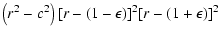 $\displaystyle \left(r^2-c^2\right)[r-(1-\epsilon)]^2[r-(1+\epsilon)]^2$