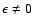 $\epsilon\neq 0$