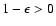 $1-\epsilon>0$