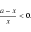 \begin{displaymath}\frac{a-x}{x} < 0 .
\end{displaymath}