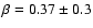 $\beta=0.37 \pm 0.3 $