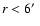 $r<6\hbox{$^\prime$ }$