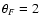 $\theta_F = 2$