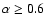 $\alpha\ge0.6$