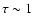 $\tau\sim1$
