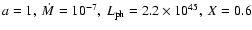$a=1,~\dot{M}=10^{-7},~L_{\rm ph}=2.2\times10^{45},~X=0.6$