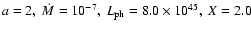 $a=2,~\dot{M}=10^{-7},~L_{\rm ph}=8.0\times10^{45},~X=2.0$