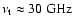 $\nu_{\rm t}\approx 30~{\rm GHz}$