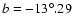 $b=-13^{\circ}.29$