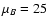 $\mu_{B} = 25$