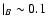$\vert _B \sim 0.1$