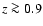 $z \ga0.9$