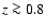 $z \ga0.8$