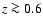 $z \ga0.6$