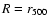 $R=r_{{\rm 500}}$