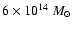 $6 \times 10^{14}~M_{\odot}$