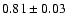 $0.81 \pm 0.03$