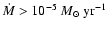 $\dot{M} > 10^{-5}~M_{\odot}~{\rm yr}^{-1}$