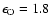 $\epsilon_{\rm O} = 1.8$