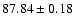 $ 87.84\pm0.18 $