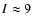 $I\approx9$